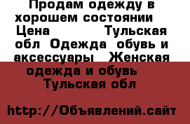 Продам одежду,в хорошем состоянии  › Цена ­ 3 000 - Тульская обл. Одежда, обувь и аксессуары » Женская одежда и обувь   . Тульская обл.